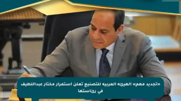 «تجديد مهم» الهيئة العربية للتصنيع تعلن استمرار مختار عبداللطيف في رئاستها